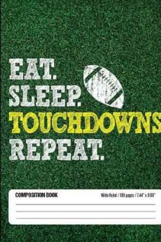 Cover of Eat Sleep Touchdowns Repeat Composition Book, Wide Ruled, 100 pages 7.44 x 9.69