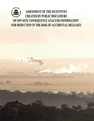 Book cover for Assessment of the Incentives Created by Public Disclosure of Off-Site Consequence Analysis Information for Reduction in the Risk of Accidental Releases