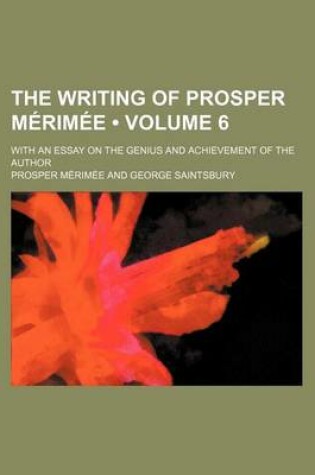 Cover of The Writing of Prosper Merimee (Volume 6); With an Essay on the Genius and Achievement of the Author