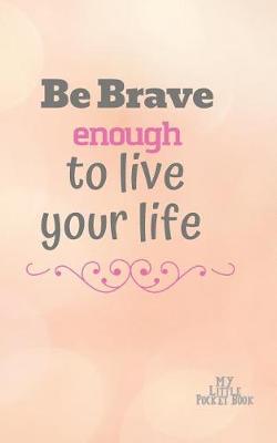 Book cover for Be Brave Enough to Live your LIFE My Little Pocket Book