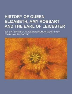 Book cover for History of Queen Elizabeth, Amy Robsart and the Earl of Leicester; Being a Reprint of Leycesters Commonwealth 1641