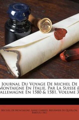 Cover of Journal Du Voyage De Michel De Montaigne En Italie, Par La Suisse & L'allemagne En 1580 & 1581, Volume 3...