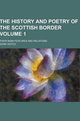 Cover of The History and Poetry of the Scottish Border; Their Main Features and Relations Volume 1