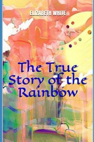 Cover of The True Story of the Rainbow