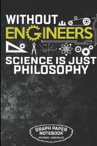 Cover of Without Engineers Science Is Just Philosophy Graph Paper Notebook 120 Pages - Quad Rule