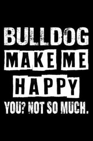 Cover of Bulldog Make Me Happy You Not So Much