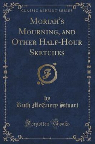 Cover of Moriah's Mourning, and Other Half-Hour Sketches (Classic Reprint)