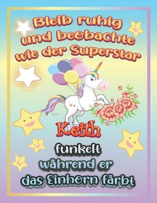 Book cover for Bleib ruhig und beobachte wie Superstar Keith funkelt während sie das Einhorn färbt