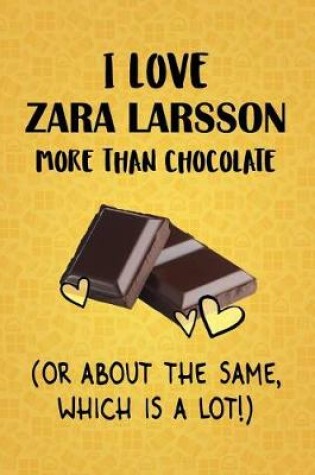 Cover of I Love Zara Larsson More Than Chocolate (Or About The Same, Which Is A Lot!)