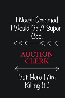 Book cover for I never Dreamed I would be a super cool Auction Clerk But here I am killing it