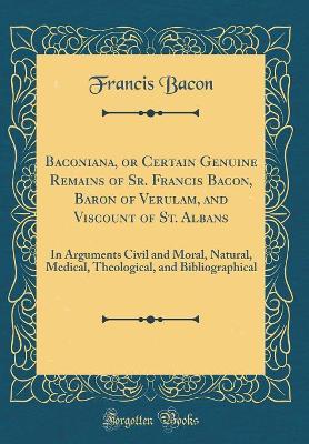 Book cover for Baconiana, or Certain Genuine Remains of Sr. Francis Bacon, Baron of Verulam, and Viscount of St. Albans