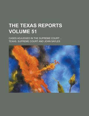 Book cover for The Texas Reports; Cases Adjudged in the Supreme Court ... Volume 51