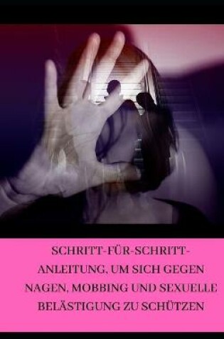 Cover of Schritt-für-Schritt-Anleitung, um sich gegen Nagen, Mobbing und sexuelle Belästigung zu schützen