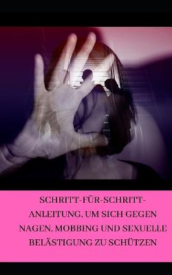 Book cover for Schritt-für-Schritt-Anleitung, um sich gegen Nagen, Mobbing und sexuelle Belästigung zu schützen