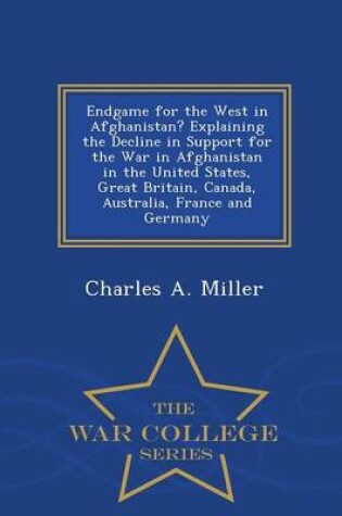 Cover of Endgame for the West in Afghanistan? Explaining the Decline in Support for the War in Afghanistan in the United States, Great Britain, Canada, Australia, France and Germany - War College Series