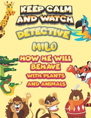 Book cover for keep calm and watch detective Milo how he will behave with plant and animals