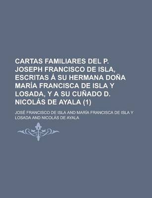 Book cover for Cartas Familiares del P. Joseph Francisco de Isla, Escritas a Su Hermana Dona Maria Francisca de Isla y Losada, y a Su Cunado D. Nicolas de Ayala (1)