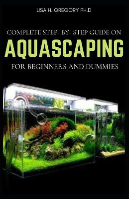 Book cover for Complete Step-By-Step Guide on Aquascaping for Beginners and Dummies