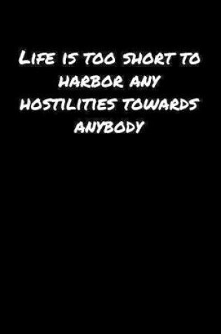 Cover of Life Is Too Short To Harbor Any Hostilities Towards Anybody