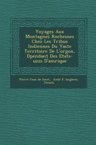 Cover of Voyages Aux Montagnes Rocheuses Chez Les Tribus Indiennes Du Vaste Territoire de L'Or Gon, D Pendant Des Etats-Unis D'Am Rique