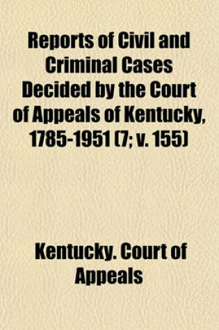 Cover of Reports of Civil and Criminal Cases Decided by the Court of Appeals of Kentucky, 1785-1951 (Volume 7; V. 155)