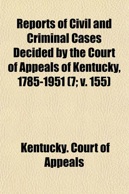 Book cover for Reports of Civil and Criminal Cases Decided by the Court of Appeals of Kentucky, 1785-1951 (Volume 7; V. 155)