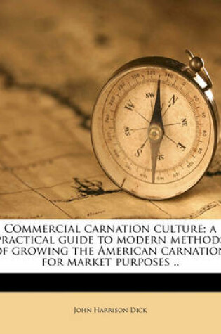 Cover of Commercial Carnation Culture; A Practical Guide to Modern Methods of Growing the American Carnation for Market Purposes ..