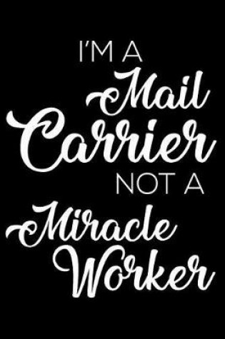 Cover of I'm a Mail Carrier Not a Miracle Worker