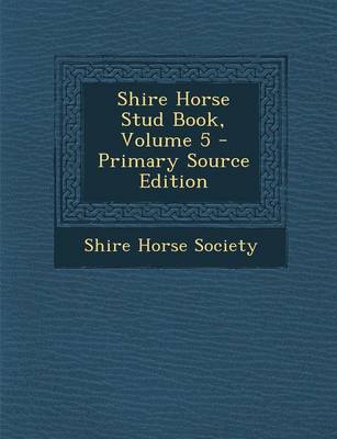 Book cover for Shire Horse Stud Book, Volume 5 - Primary Source Edition