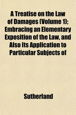 Book cover for A Treatise on the Law of Damages (Volume 1); Embracing an Elementary Exposition of the Law, and Also Its Application to Particular Subjects of