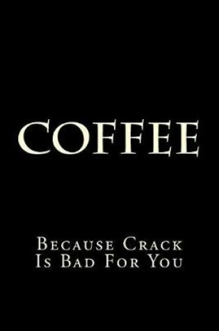 Cover of Coffee Because Crack Is Bad For You