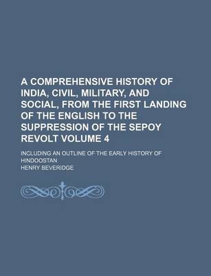Book cover for A Comprehensive History of India, Civil, Military, and Social, from the First Landing of the English to the Suppression of the Sepoy Revolt Volume 4; Including an Outline of the Early History of Hindoostan