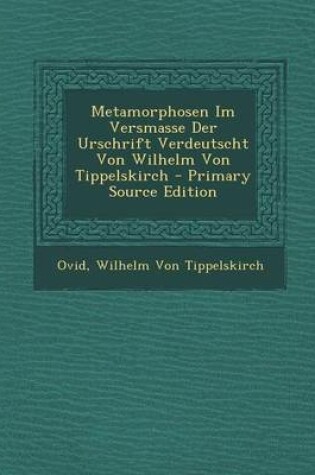Cover of Metamorphosen Im Versmasse Der Urschrift Verdeutscht Von Wilhelm Von Tippelskirch - Primary Source Edition