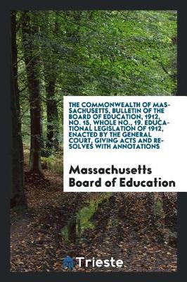 Book cover for The Commonwealth of Massachusetts, Bulletin of the Board of Education, 1912, No. 15, Whole No., 19. Educational Legislation of 1912, Enacted by the General Court, Giving Acts and Resolves with Annotations