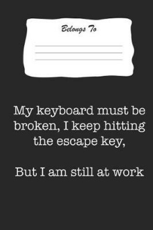 Cover of My Keyboard Must Be Broken, I Keep Hitting the Escape Key, But I Am Still at Work