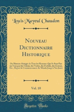 Cover of Nouveau Dictionnaire Historique, Vol. 10: Ou Histoire Abrégée de Tous les Hommes Qui Se Sont Fait un Nom par des Talens, des Vertus, des Forfaits, des Erreurs, Etc., Depuis le Commencement du Monde Jusqu'à Nos Jours (Classic Reprint)