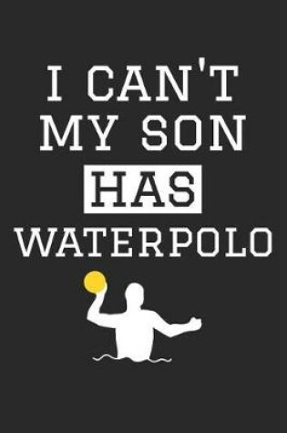 Cover of Waterpolo Notebook - I Can't My Son Has Waterpolo - Waterpolo Training Journal - Gift for Waterpolo Dad and Mom