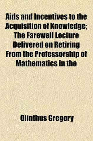 Cover of AIDS and Incentives to the Acquisition of Knowledge; The Farewell Lecture Delivered on Retiring from the Professorship of Mathematics in the