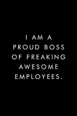 Cover of I Am A Proud Boss of Freaking Awesome Employees.