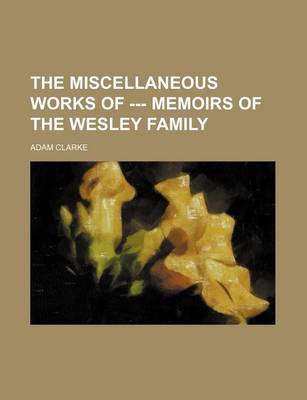 Book cover for The Miscellaneous Works of --- Memoirs of the Wesley Family