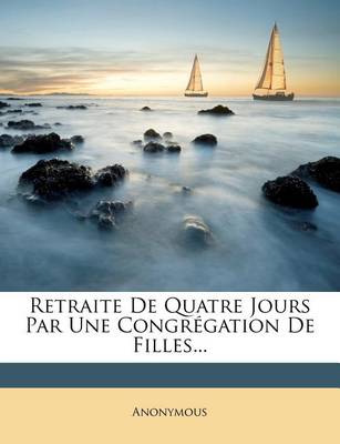 Book cover for Retraite de Quatre Jours Par Une Congregation de Filles...