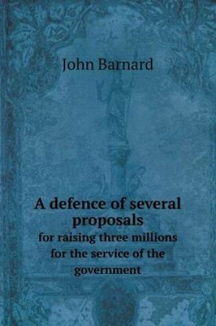 Cover of A defence of several proposals for raising three millions for the service of the government