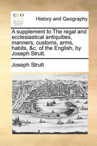 Cover of A Supplement to the Regal and Ecclesiastical Antiquities, Manners, Customs, Arms, Habits, &c. of the English, by Joseph Strutt.