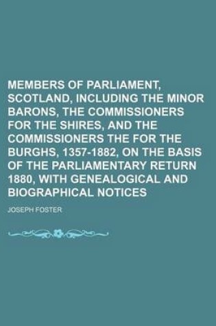 Cover of Members of Parliament, Scotland, Including the Minor Barons, the Commissioners for the Shires, and the Commissioners the for the Burghs, 1357-1882, on the Basis of the Parliamentary Return 1880, with Genealogical and Biographical Notices