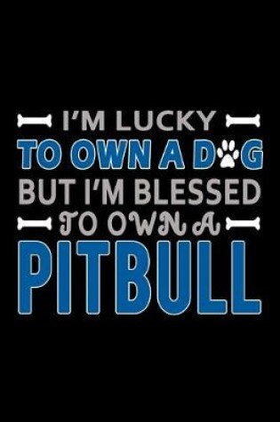 Cover of I'm Lucky to Own a Dog but I'm Blessed to own a Pitbull