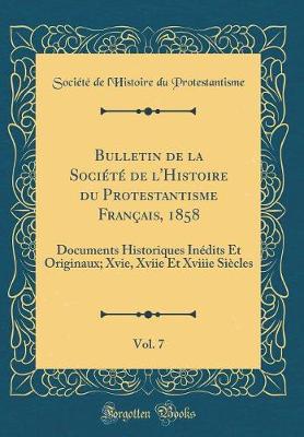 Book cover for Bulletin de la Société de l'Histoire du Protestantisme Français, 1858, Vol. 7: Documents Historiques Inédits Et Originaux; Xvie, Xviie Et Xviiie Siècles (Classic Reprint)