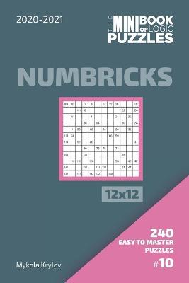 Book cover for The Mini Book Of Logic Puzzles 2020-2021. Numbricks 12x12 - 240 Easy To Master Puzzles. #10