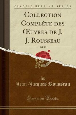 Cover of Collection Complète Des Oeuvres de J. J. Rousseau, Vol. 13 (Classic Reprint)