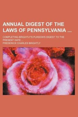 Cover of Annual Digest of the Laws of Pennsylvania; Completing Brightly's Purdon's Digest to the Present Date