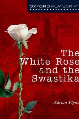 Cover of Oxford Playscripts: The White Rose and the Swastika